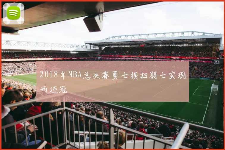2018年NBA总决赛勇士横扫骑士实现两连冠