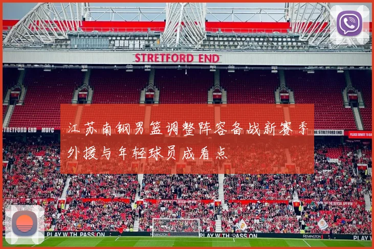 江苏南钢男篮调整阵容备战新赛季外援与年轻球员成看点