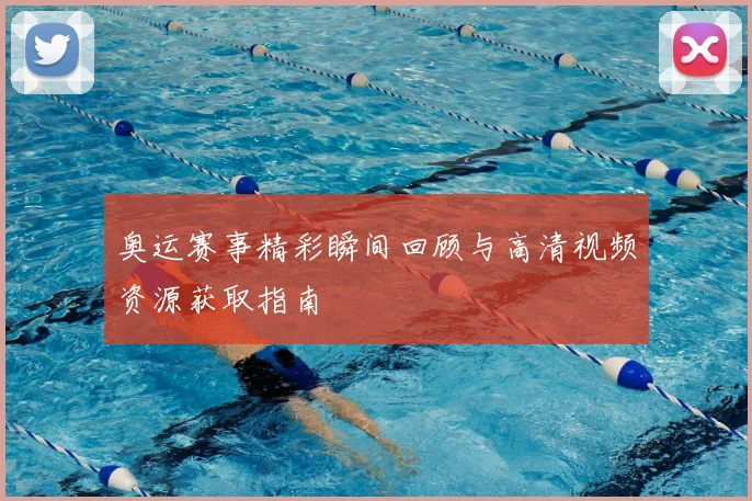 奥运赛事精彩瞬间回顾与高清视频资源获取指南