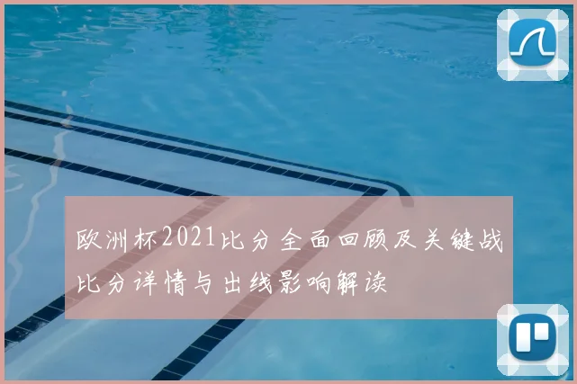 欧洲杯2021比分全面回顾及关键战比分详情与出线影响解读