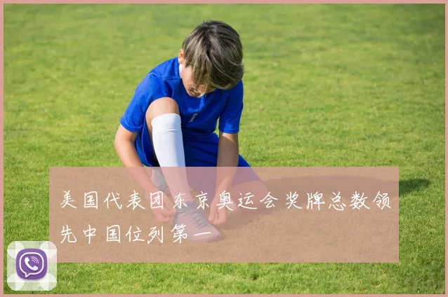 美国代表团东京奥运会奖牌总数领先中国位列第一