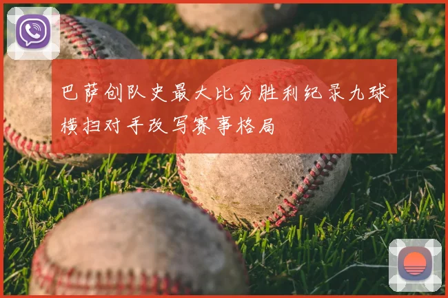 巴萨创队史最大比分胜利纪录九球横扫对手改写赛事格局