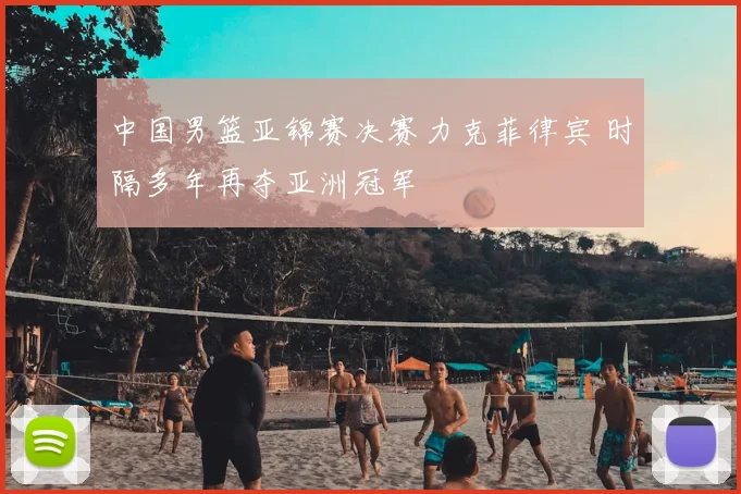 中国男篮亚锦赛决赛力克菲律宾 时隔多年再夺亚洲冠军