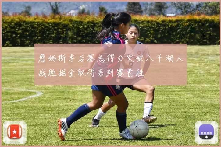 詹姆斯季后赛总得分突破八千湖人战胜掘金取得系列赛首胜