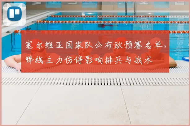 塞尔维亚国家队公布欧预赛名单,锋线主力伤停影响排兵与战术