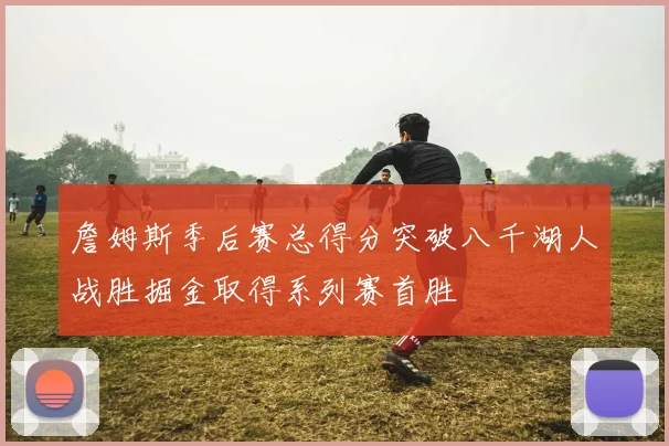 詹姆斯季后赛总得分突破八千湖人战胜掘金取得系列赛首胜