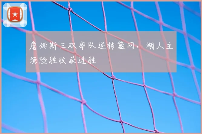 詹姆斯三双率队逆转篮网，湖人主场险胜收获连胜