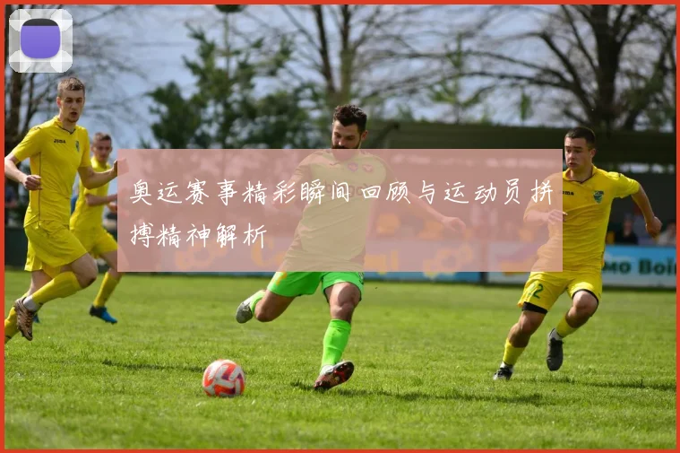 奥运赛事精彩瞬间回顾与运动员拼搏精神解析