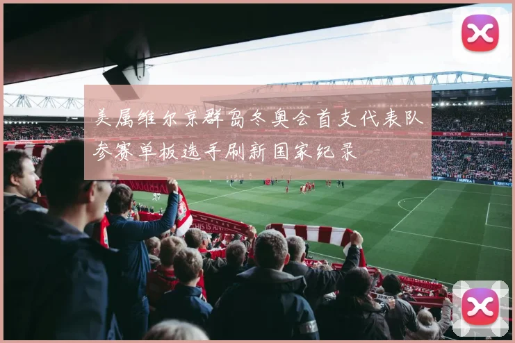 美属维尔京群岛冬奥会首支代表队参赛单板选手刷新国家纪录