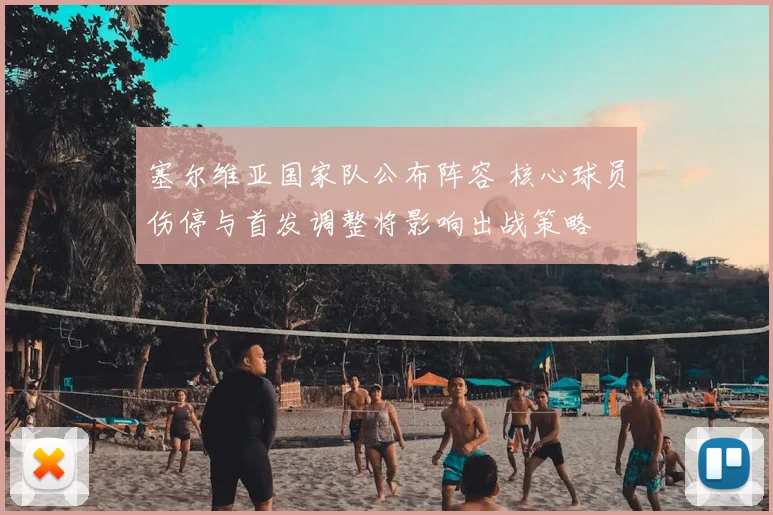 塞尔维亚国家队公布阵容 核心球员伤停与首发调整将影响出战策略