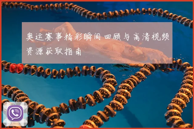 奥运赛事精彩瞬间回顾与高清视频资源获取指南