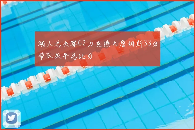 湖人总决赛G2力克热火詹姆斯33分带队扳平总比分