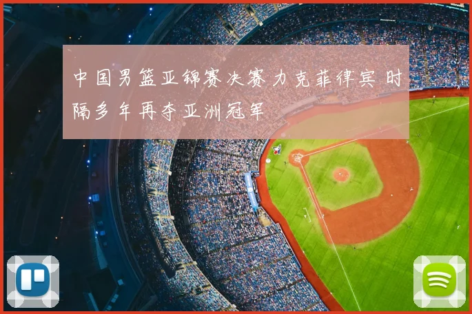 中国男篮亚锦赛决赛力克菲律宾 时隔多年再夺亚洲冠军