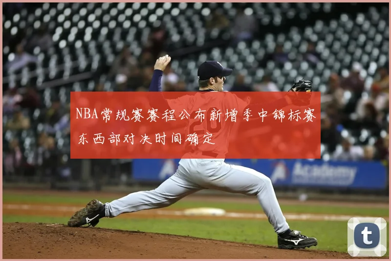 NBA常规赛赛程公布新增季中锦标赛东西部对决时间确定