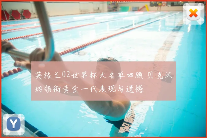 英格兰02世界杯大名单回顾 贝克汉姆领衔黄金一代表现与遗憾