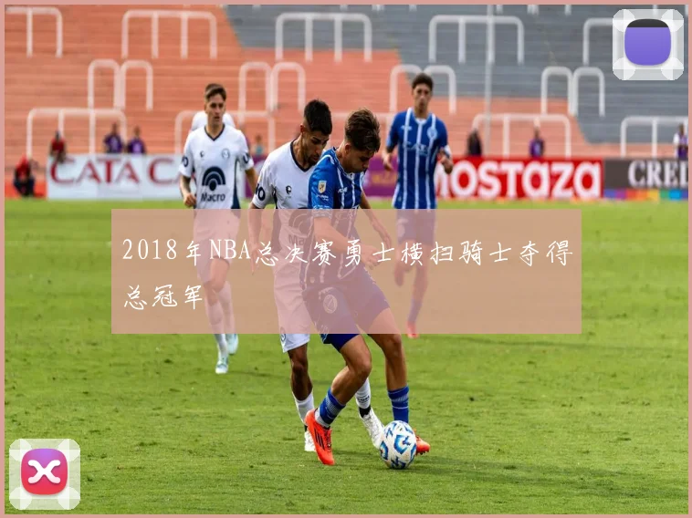 2018年NBA总决赛勇士横扫骑士夺得总冠军