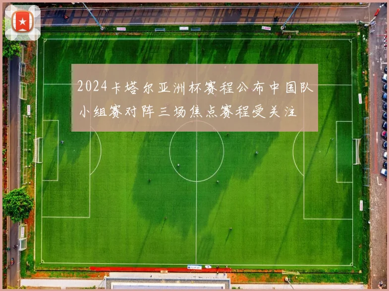 2024卡塔尔亚洲杯赛程公布中国队小组赛对阵三场焦点赛程受关注