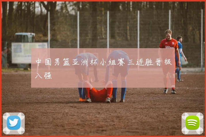 中国男篮亚洲杯小组赛三连胜晋级八强