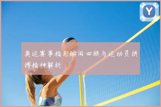 奥运赛事精彩瞬间回顾与运动员拼搏精神解析