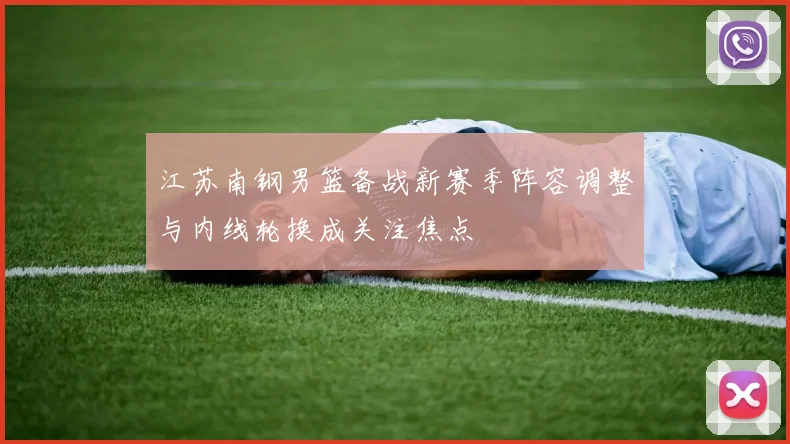 江苏南钢男篮备战新赛季阵容调整与内线轮换成关注焦点