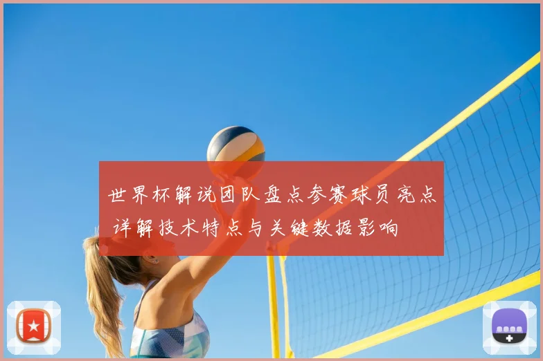 世界杯解说团队盘点参赛球员亮点 详解技术特点与关键数据影响