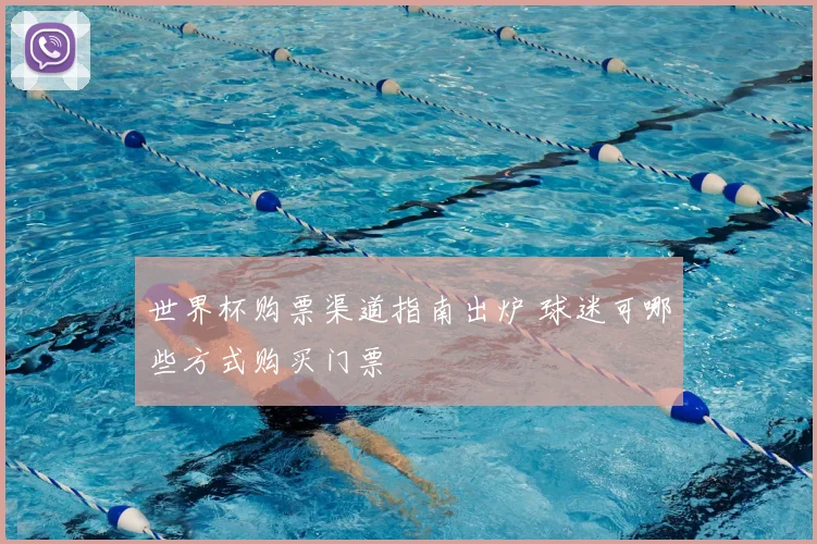 世界杯购票渠道指南出炉 球迷可哪些方式购买门票