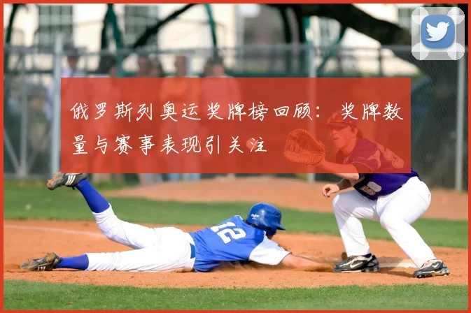 俄罗斯列奥运奖牌榜回顾:奖牌数量与赛事表现引关注