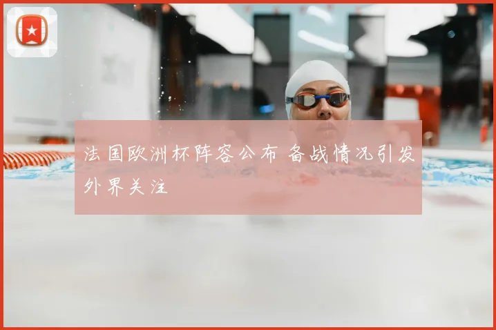 法国欧洲杯阵容公布 备战情况引发外界关注