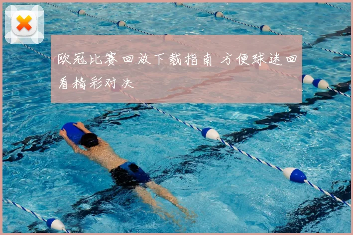 欧冠比赛回放下载指南 方便球迷回看精彩对决