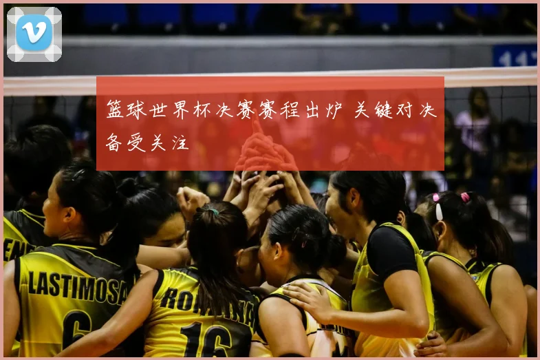 篮球世界杯决赛赛程出炉 关键对决备受关注